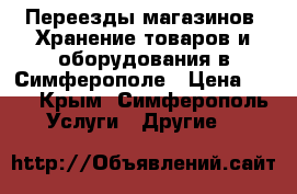 Переезды магазинов! Хранение товаров и оборудования в Симферополе › Цена ­ 25 - Крым, Симферополь Услуги » Другие   